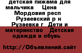 детская пижама для мальчика  › Цена ­ 300 - Мордовия респ., Рузаевский р-н, Рузаевка г. Дети и материнство » Детская одежда и обувь   